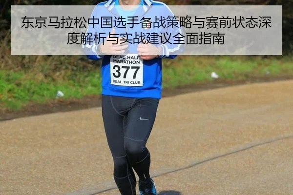东京马拉松中国选手备战策略与赛前状态深度解析与实战建议全面指南