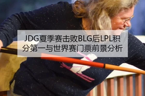JDG夏季赛击败BLG后LPL积分第一与世界赛门票前景分析